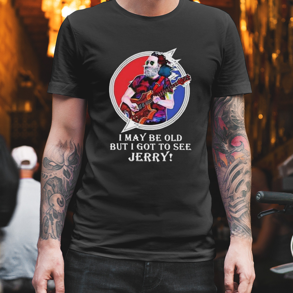I May Be Old But I Got To See Jerry art design T-shirt