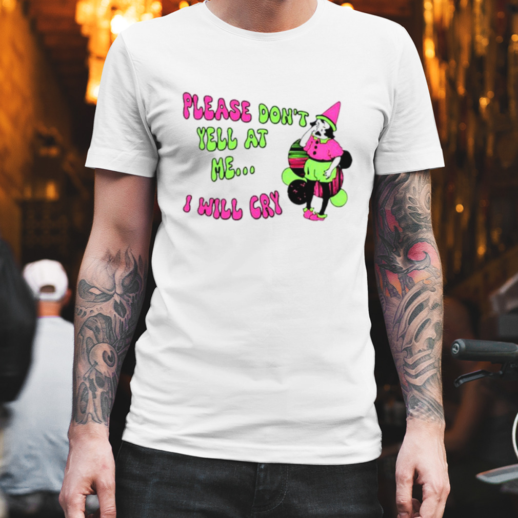 Please Don’t Yell At Me I Will Cry T-Shirt