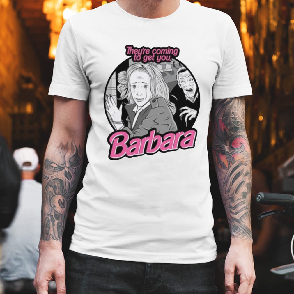 They’re coming to get you Barbara Barbie movie shirt