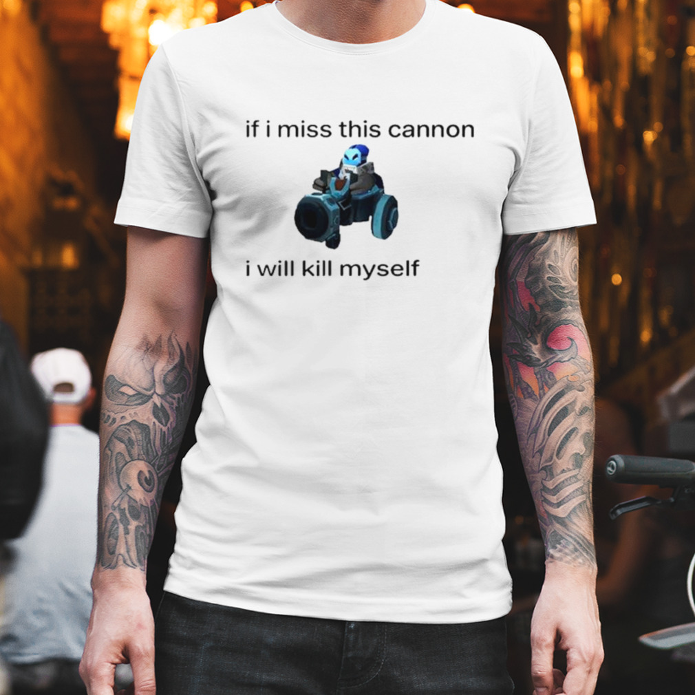 If I miss this cannon I will kill myself shirt
