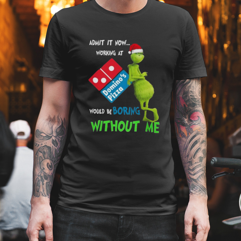 Santa Grinch Admit It Now Working At Domino’s Pizza Would Be Boring Without Me Merry Christmas 2023 shirt