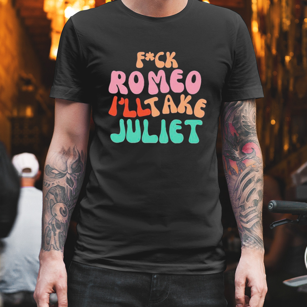 Fuck romeo I’ll take juliet vintage shirt