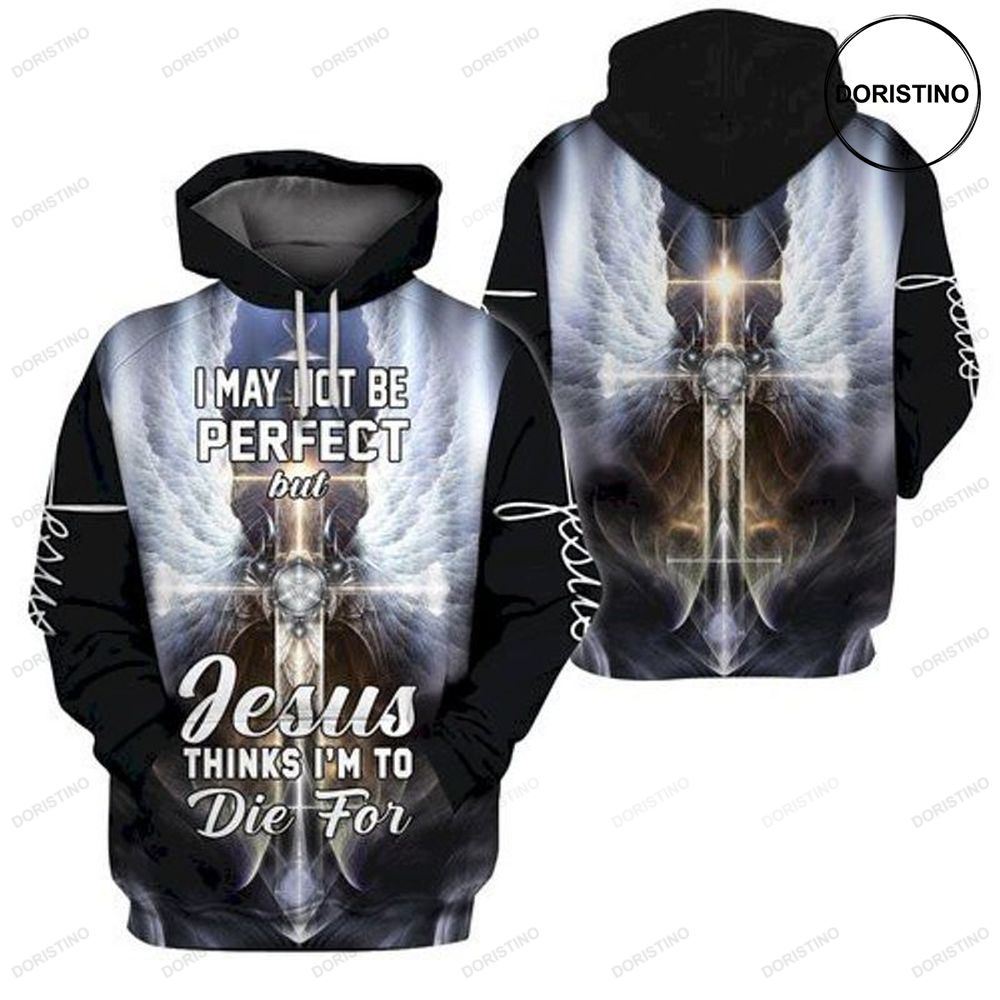 I May Not Perfect But Jesus Thinks Im To Die For Ing Limited Edition 3d Hoodie