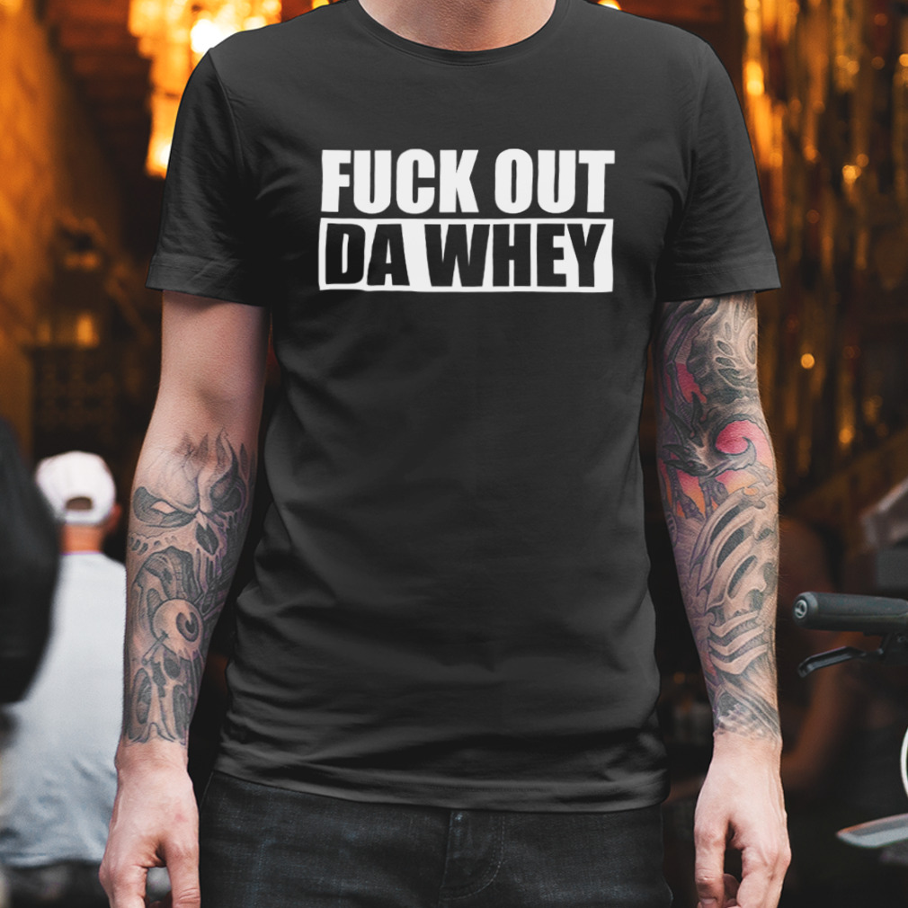 Fuck Out Da Whey Shirt