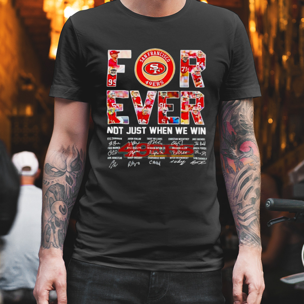 Top San Francisco 49ers forever not just when we win signatures shirt